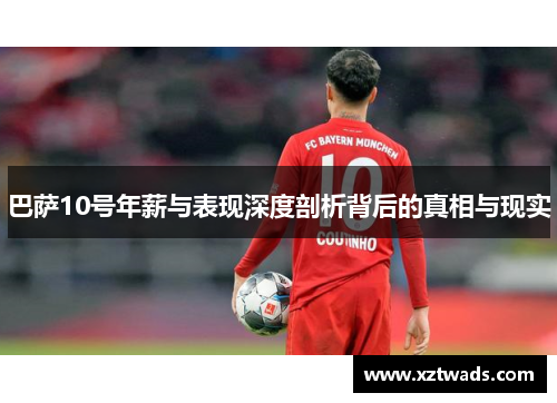 巴萨10号年薪与表现深度剖析背后的真相与现实 巴萨10号年薪与表现深度剖析背后的真相与现实